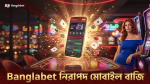 Banglabet মোবাইল প্ল্যাটফর্মে নিরাপদ বাজির সুবিধা
